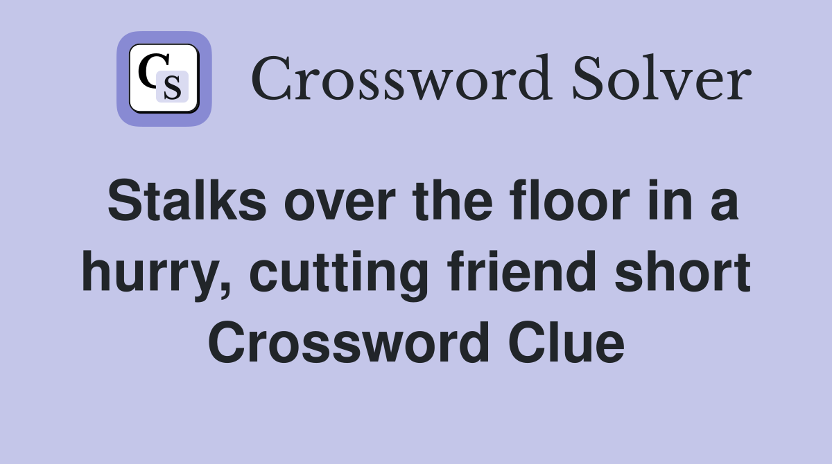 Stalks over the floor in a hurry, cutting friend short Crossword Clue