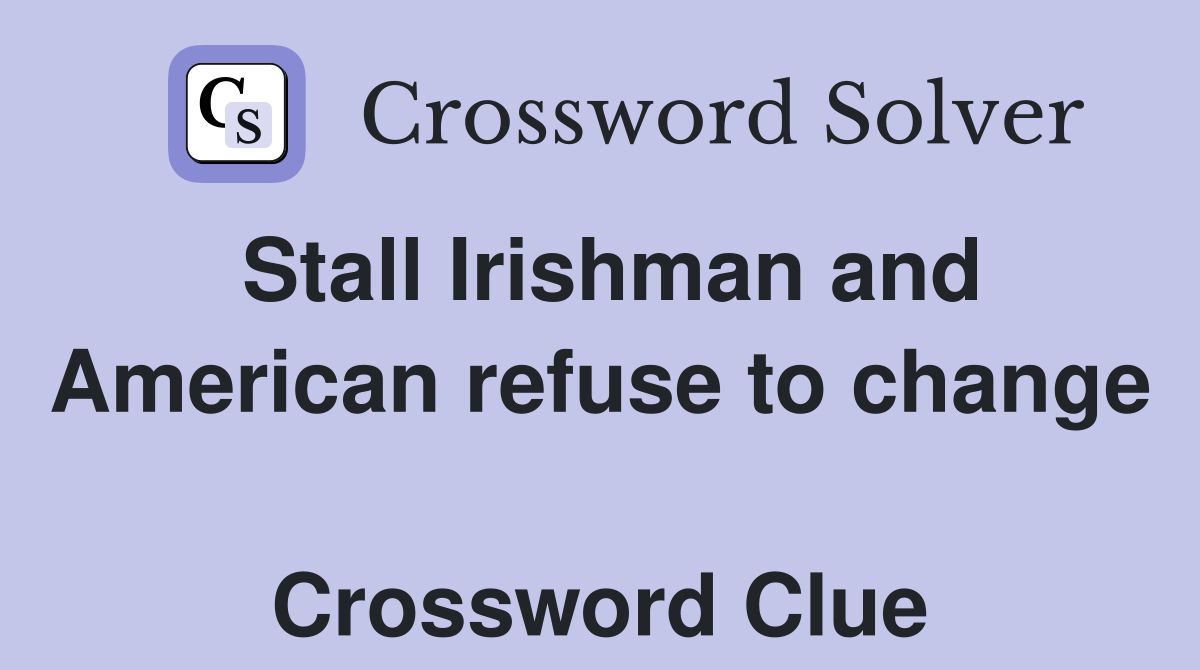 Stall Irishman and American refuse to change  Crossword Clue
