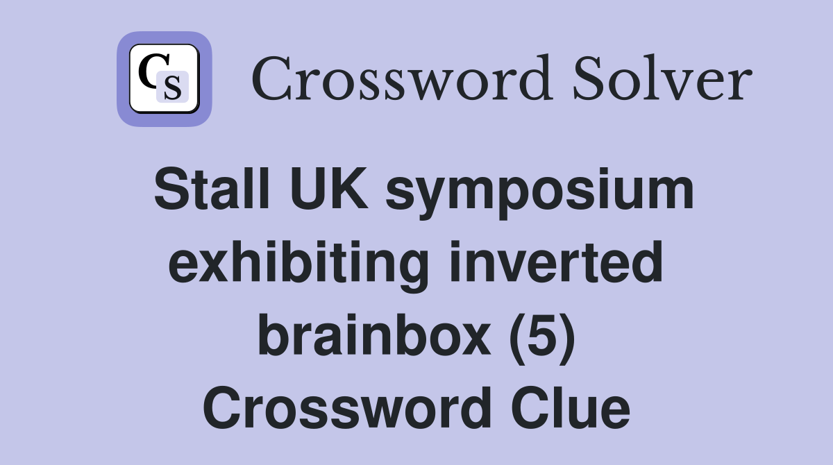 Stall UK symposium exhibiting inverted brainbox (5) Crossword Clue