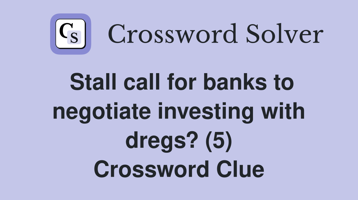 Stall call for banks to negotiate investing with dregs? (5) Crossword Clue