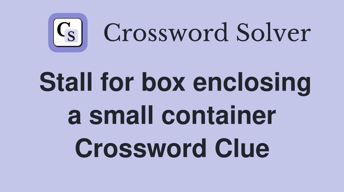 Stall for box enclosing a small container Crossword Clue