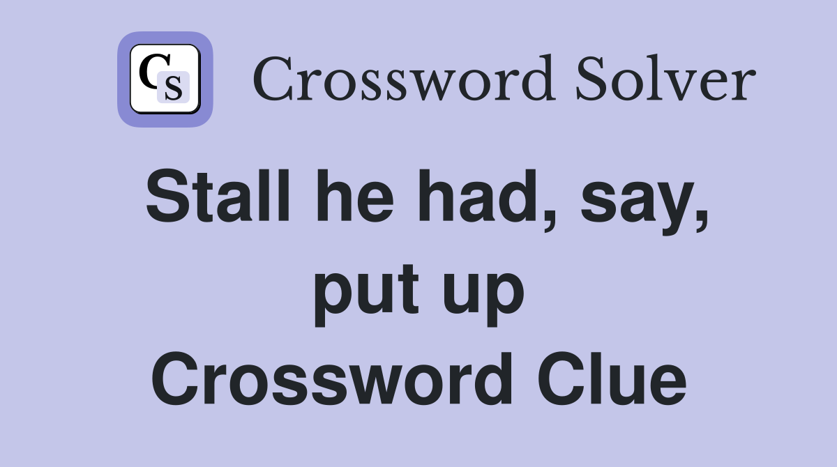 Stall he had, say, put up Crossword Clue