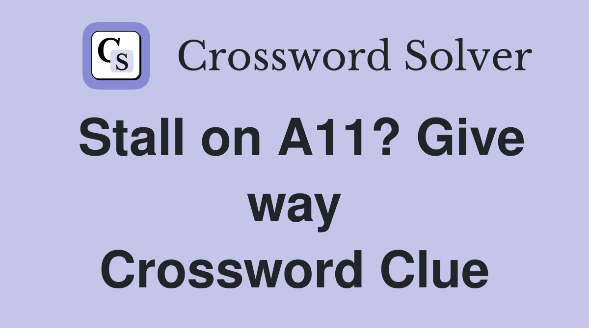 Stall on A11? Give way Crossword Clue