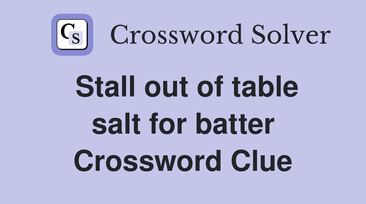 Stall out of table salt for batter Crossword Clue