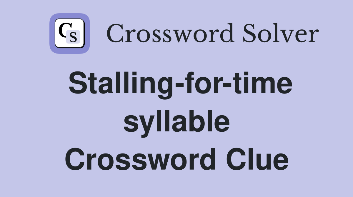 Stalling-for-time syllable Crossword Clue