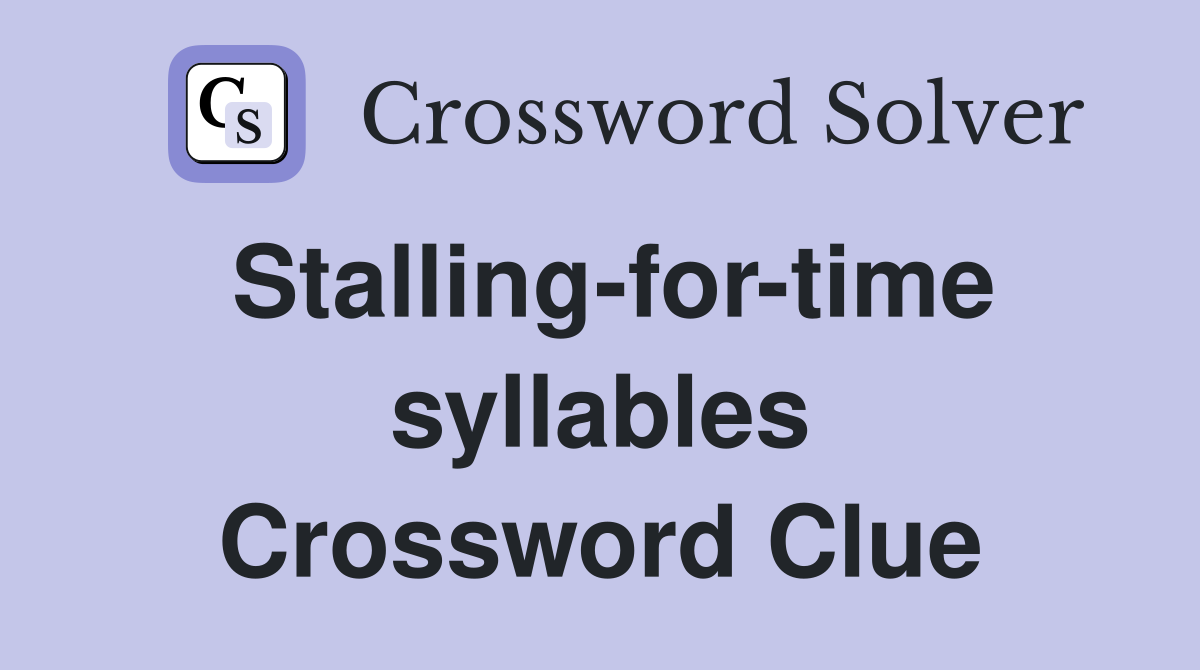 Stalling-for-time syllables Crossword Clue