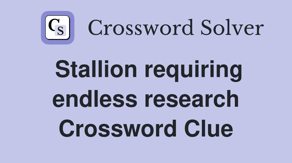 Stallion requiring endless research Crossword Clue