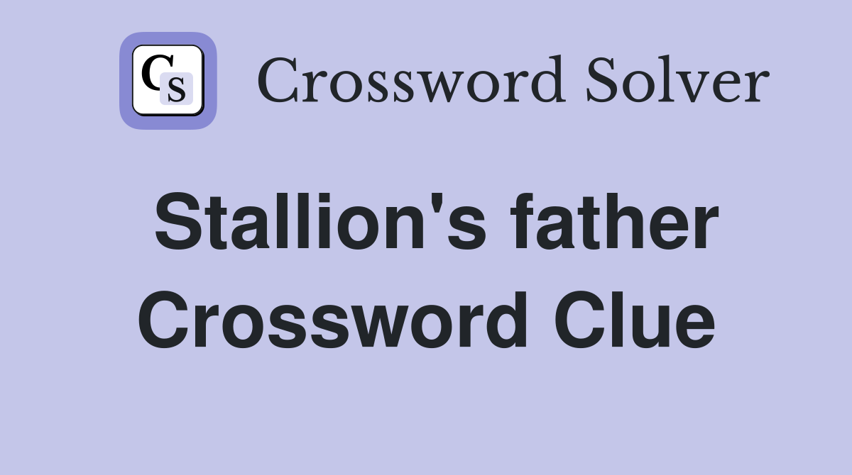 Stallion's father Crossword Clue