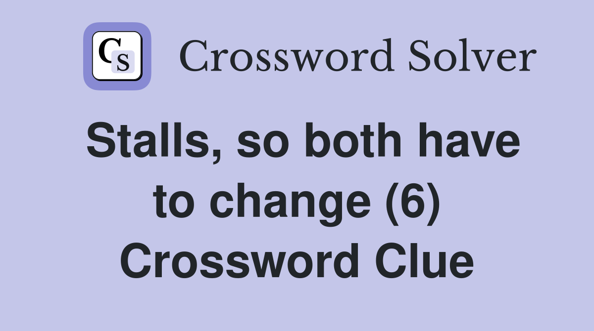 Stalls, so both have to change (6) Crossword Clue