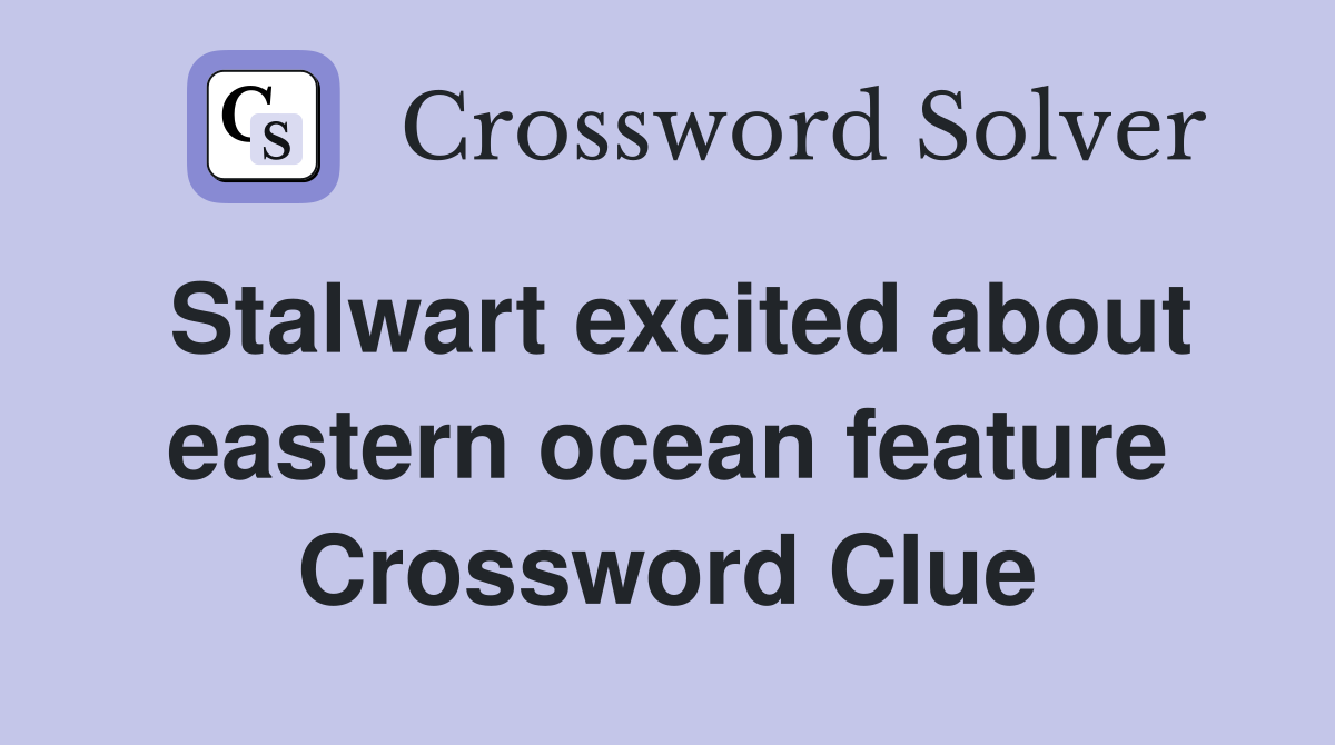 Stalwart excited about eastern ocean feature Crossword Clue