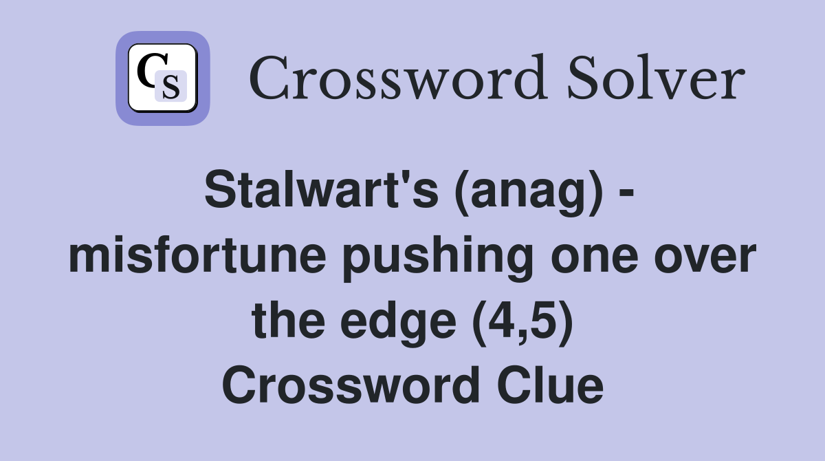 Stalwart's (anag) - misfortune pushing one over the edge (4,5) Crossword Clue