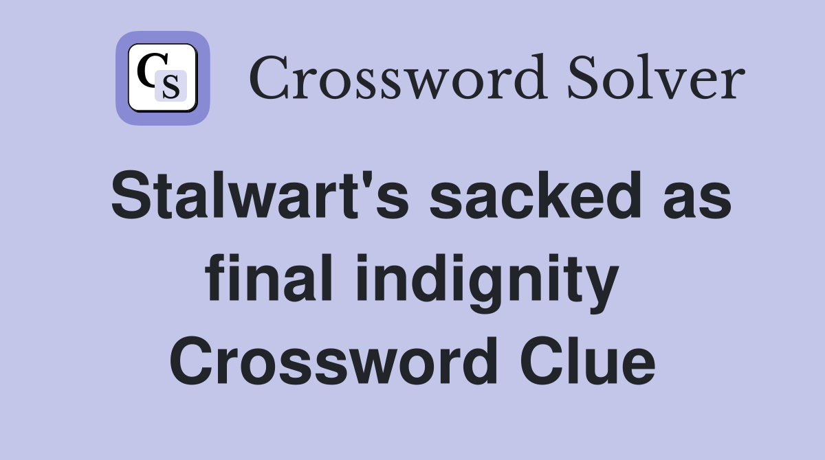 Stalwart's sacked as final indignity Crossword Clue