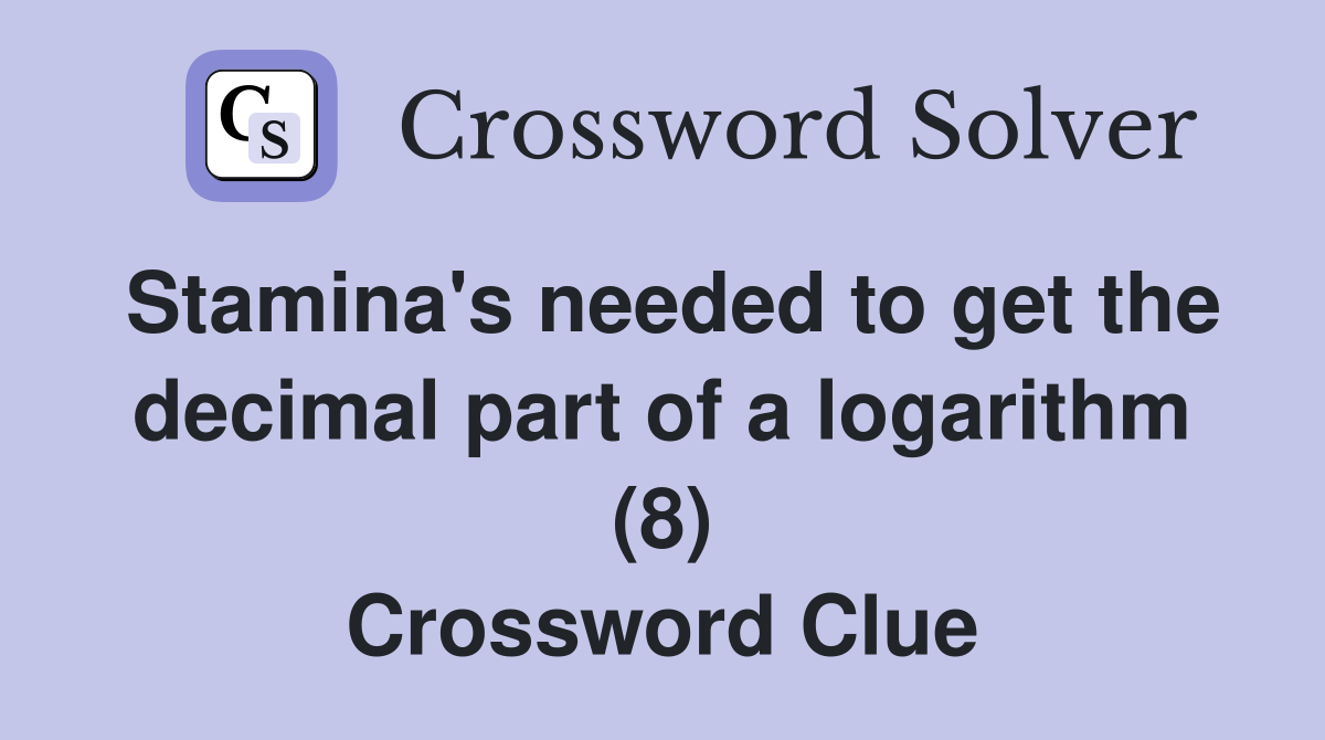 Stamina's needed to get the decimal part of a logarithm (8) Crossword Clue