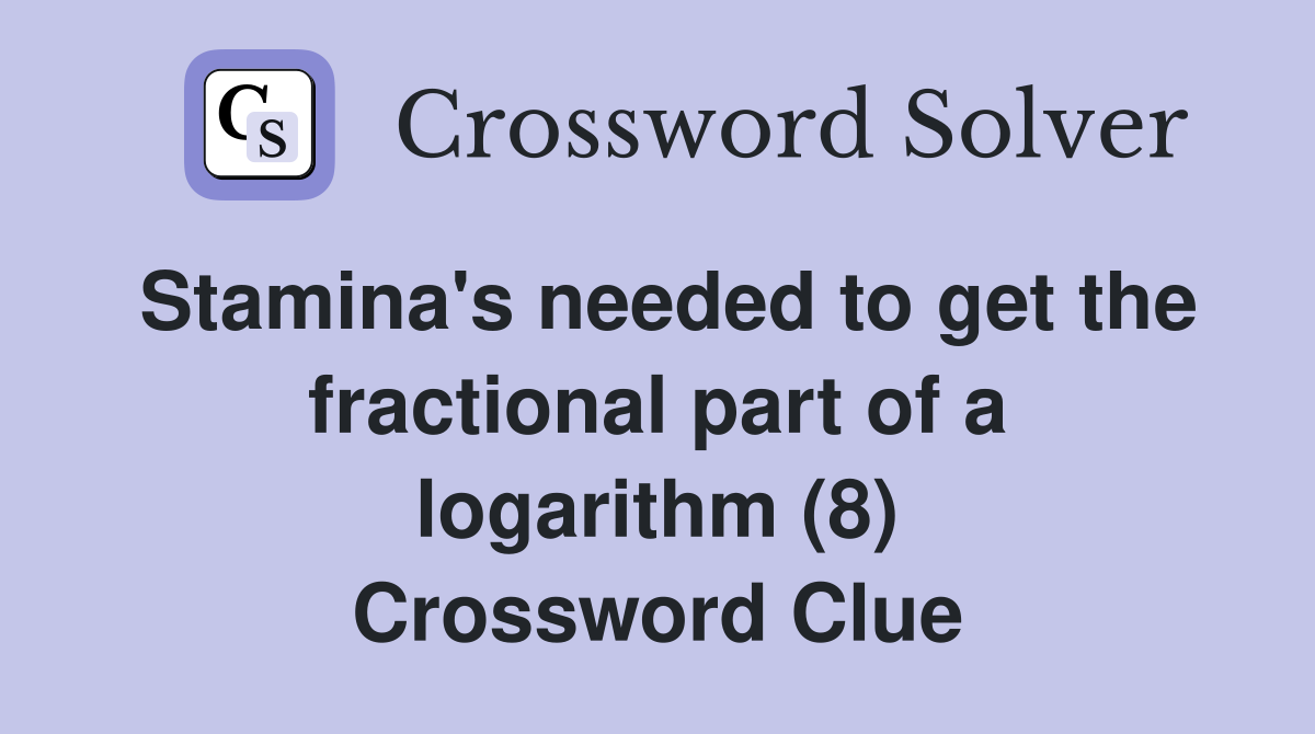 Stamina's needed to get the fractional part of a logarithm (8) Crossword Clue