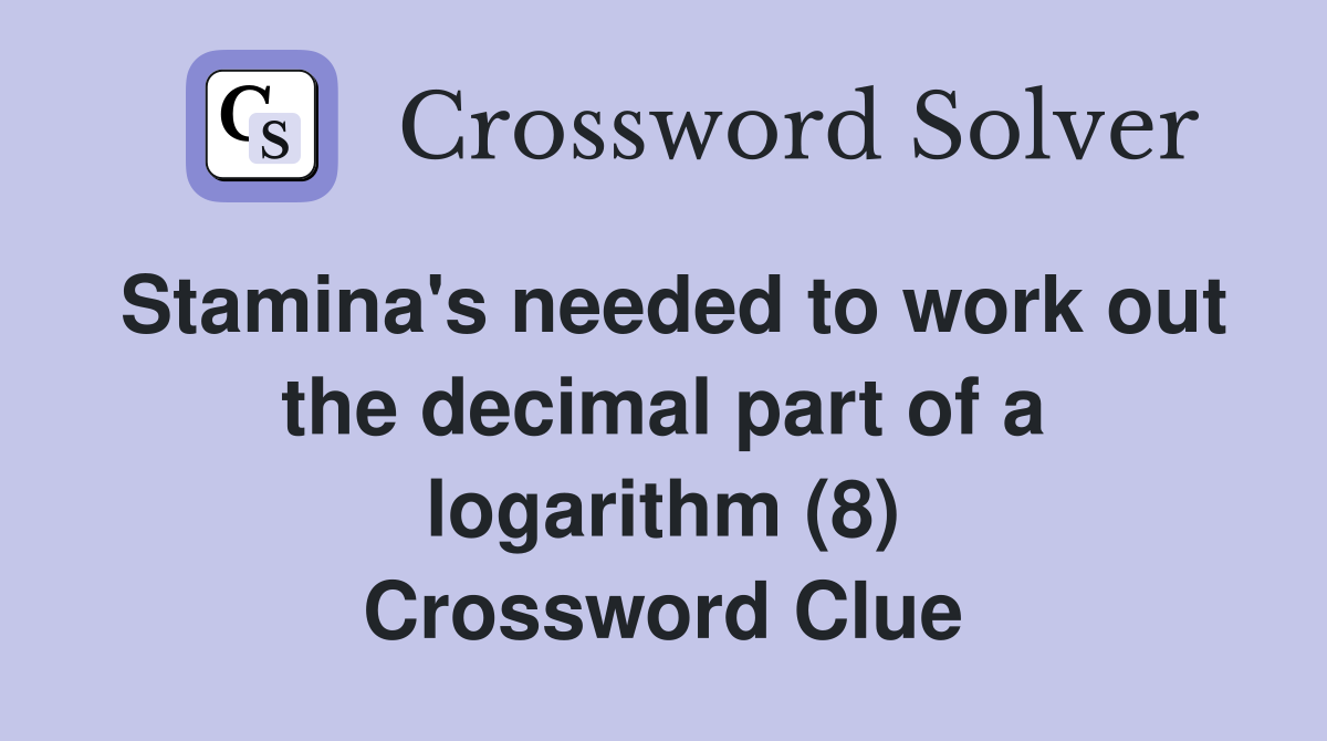 Stamina's needed to work out the decimal part of a logarithm (8) Crossword Clue