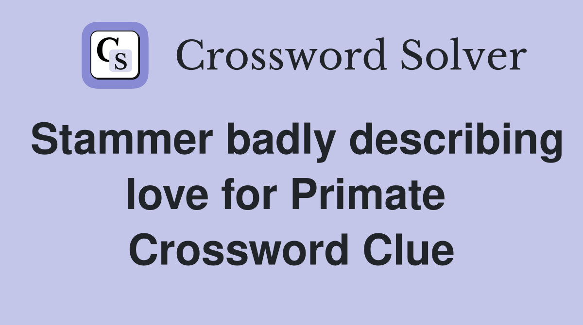 Stammer badly describing love for Primate  Crossword Clue