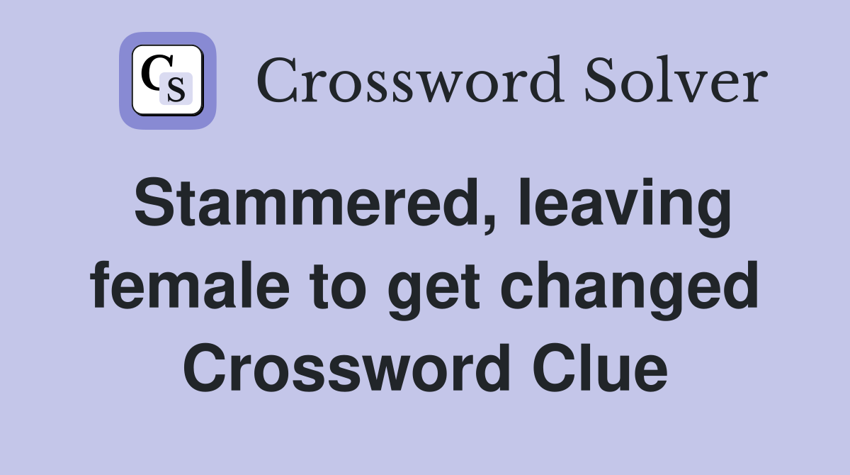 Stammered, leaving female to get changed Crossword Clue