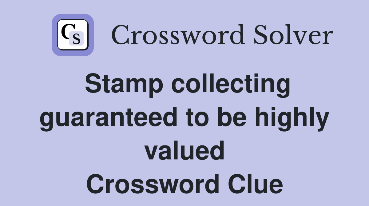 Stamp collecting guaranteed to be highly valued Crossword Clue