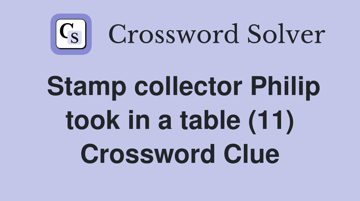 Stamp collector Philip took in a table (11) Crossword Clue