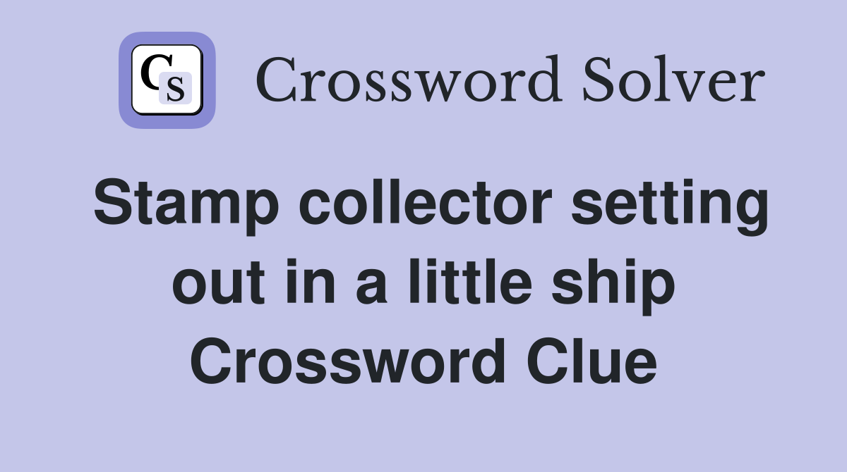 Stamp collector setting out in a little ship Crossword Clue