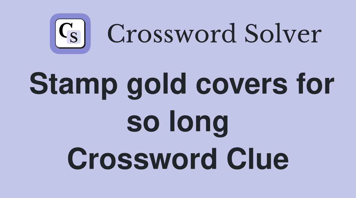 Stamp gold covers for so long Crossword Clue