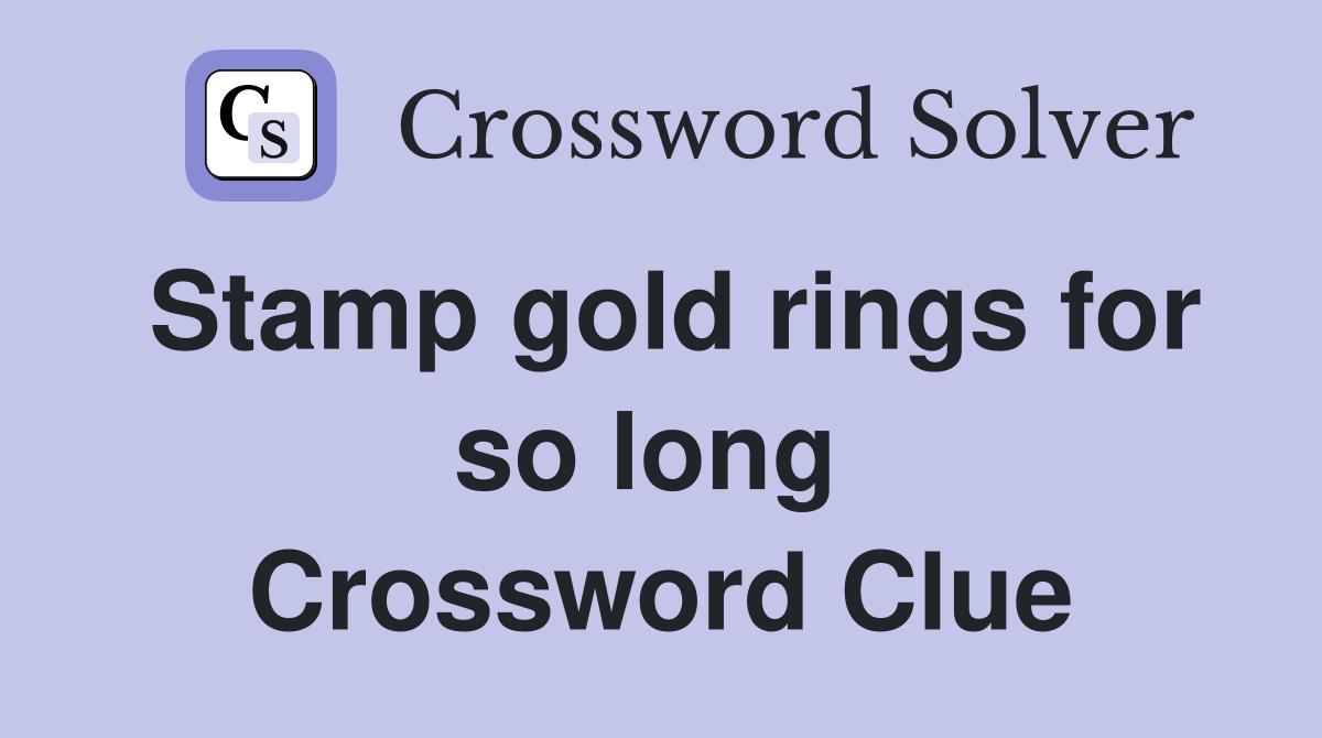 Stamp gold rings for so long  Crossword Clue
