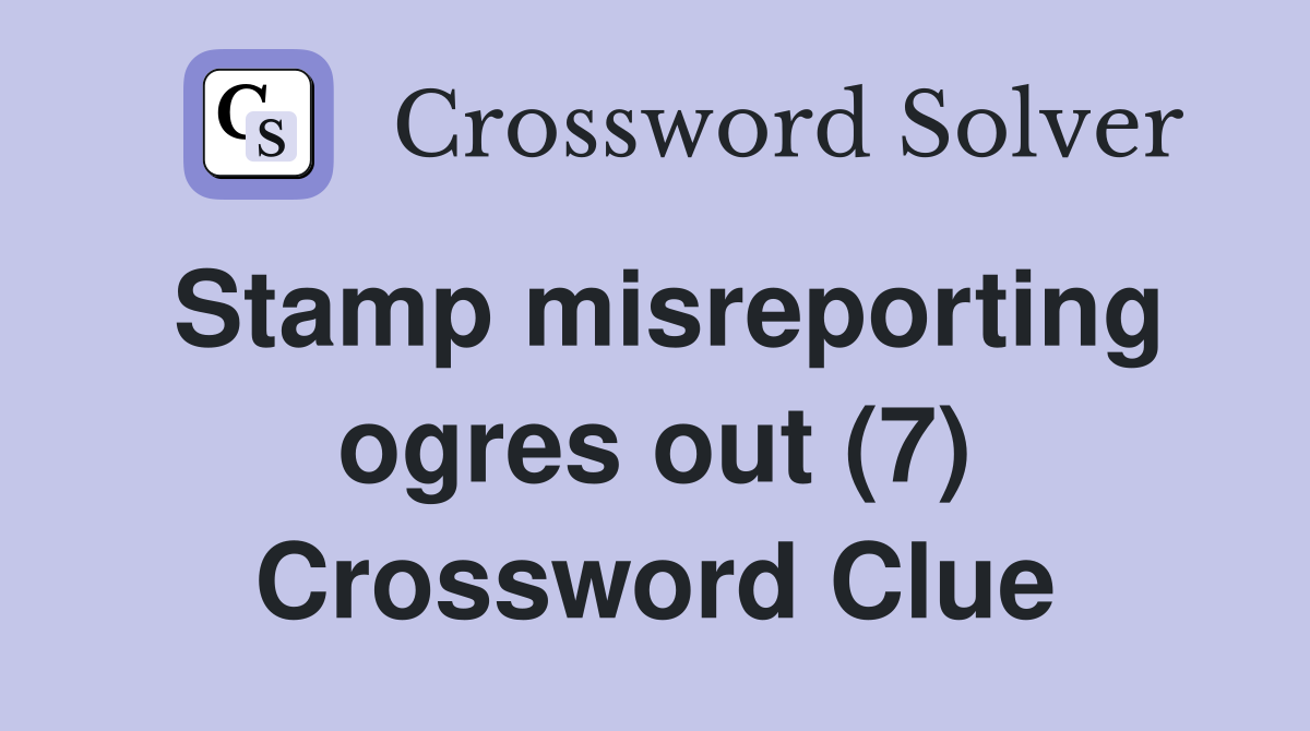 Stamp misreporting ogres out (7) Crossword Clue