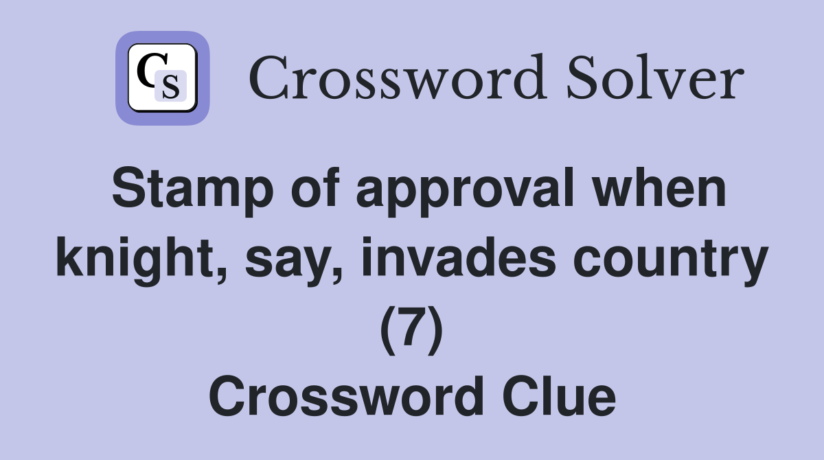 Stamp of approval when knight, say, invades country (7) Crossword Clue