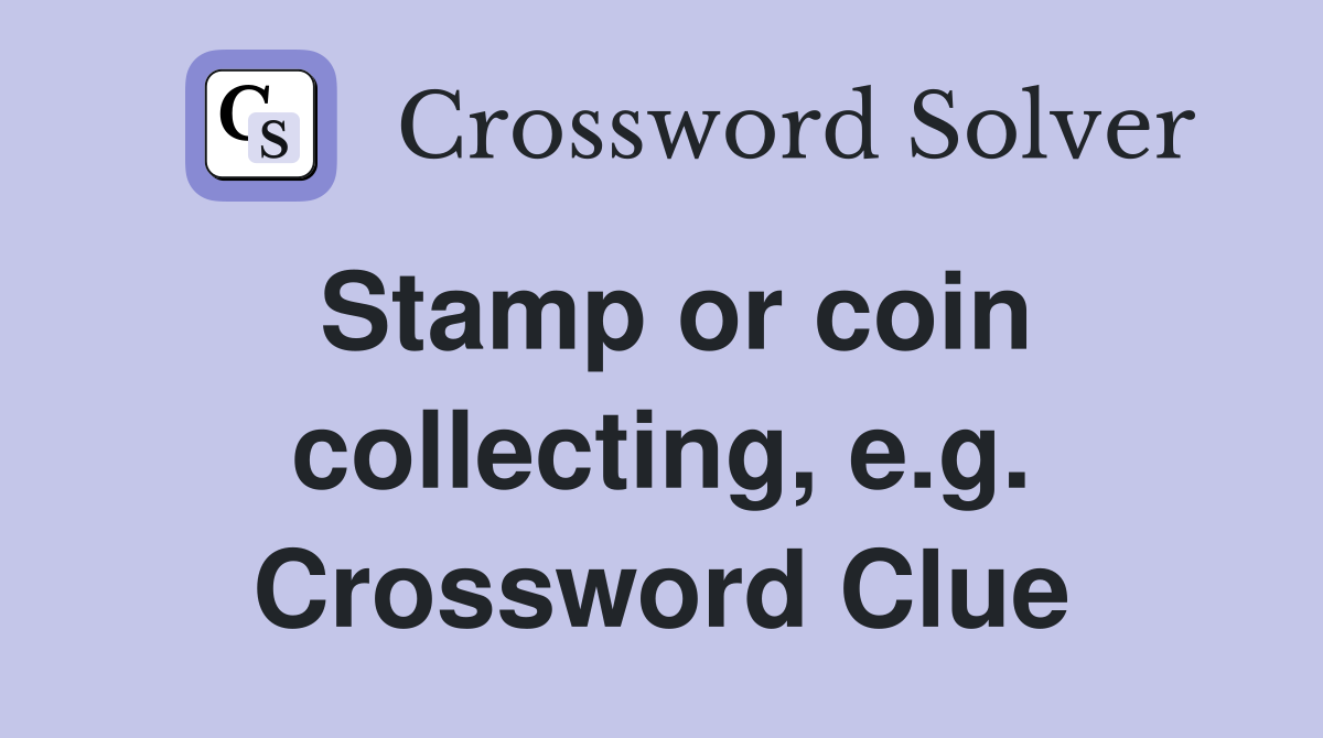 Stamp or coin collecting, e.g. Crossword Clue