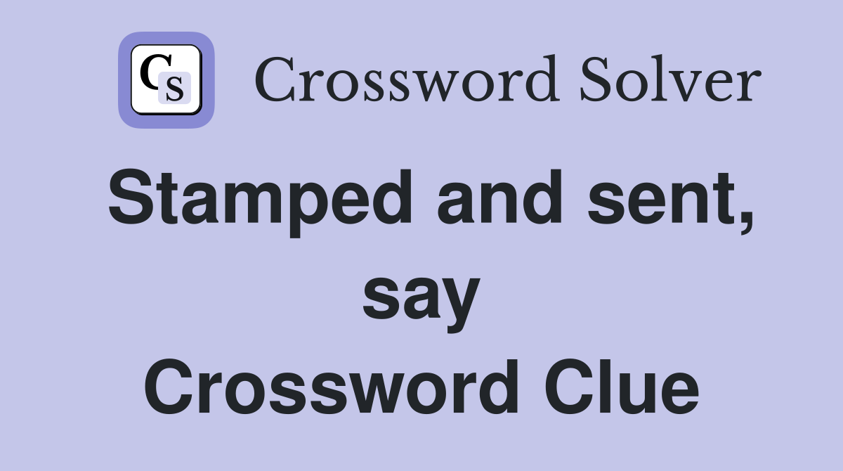 Stamped and sent, say Crossword Clue