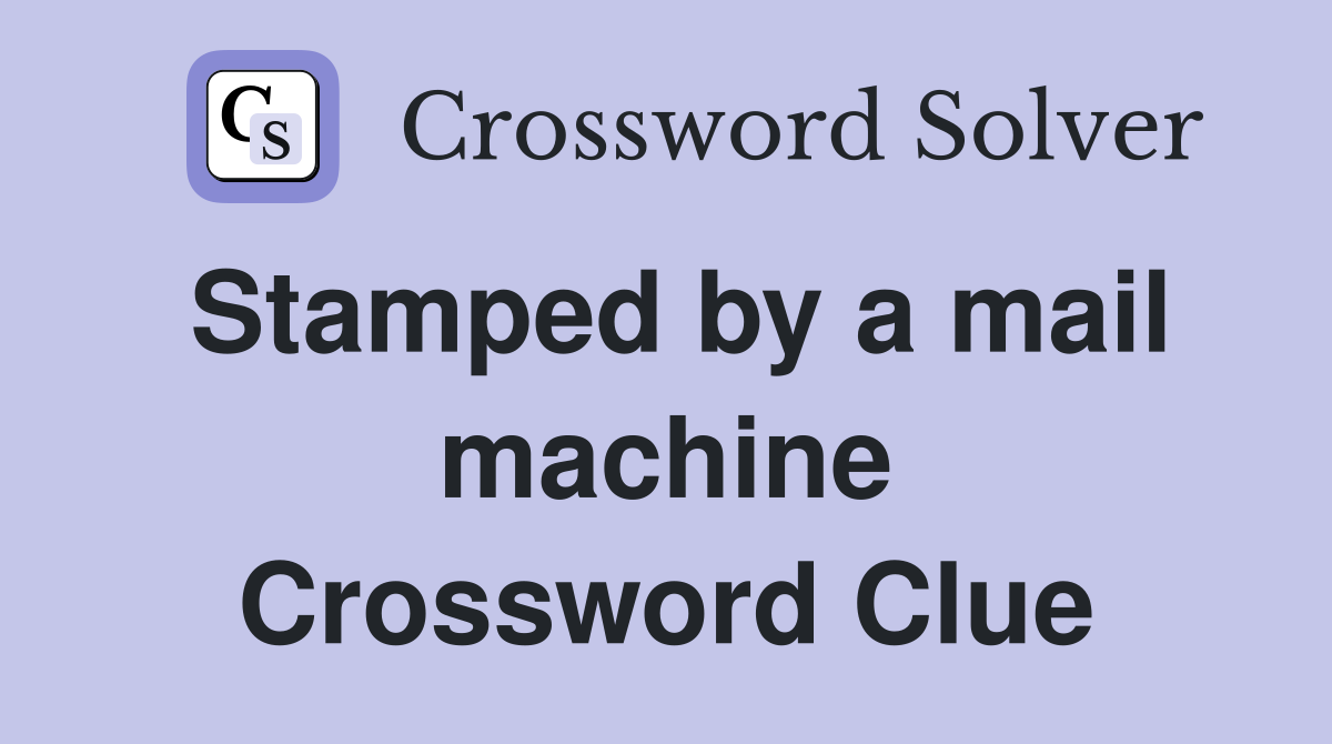 Stamped by a mail machine Crossword Clue