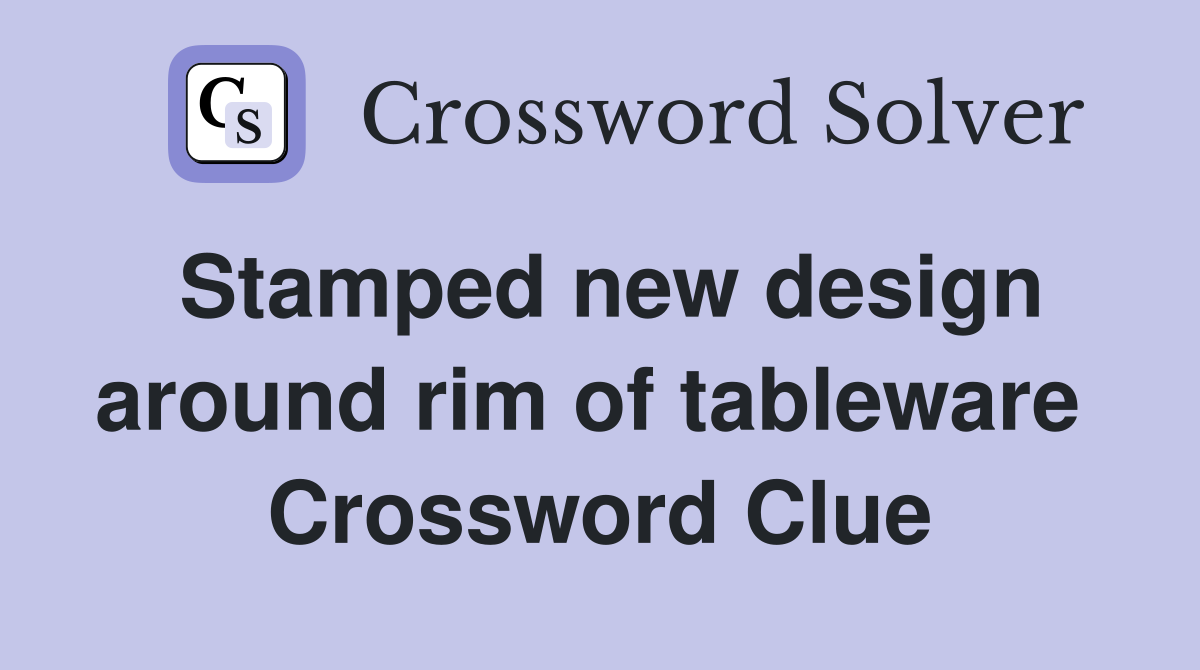 Stamped new design around rim of tableware  Crossword Clue