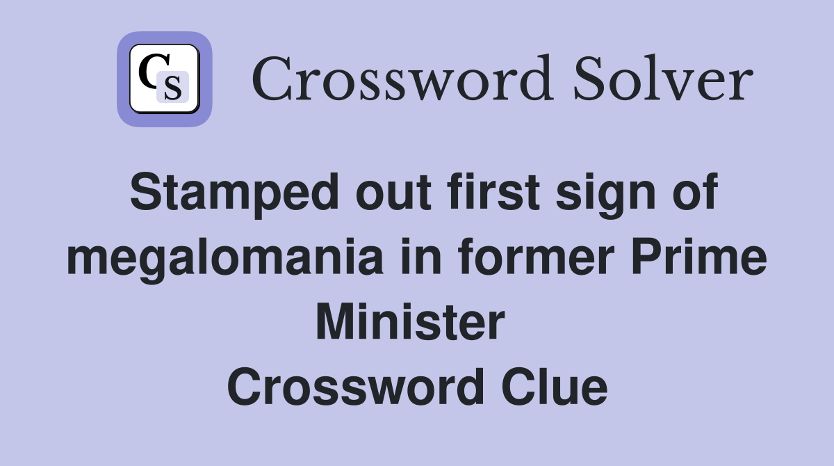 Stamped out first sign of megalomania in former Prime Minister  Crossword Clue