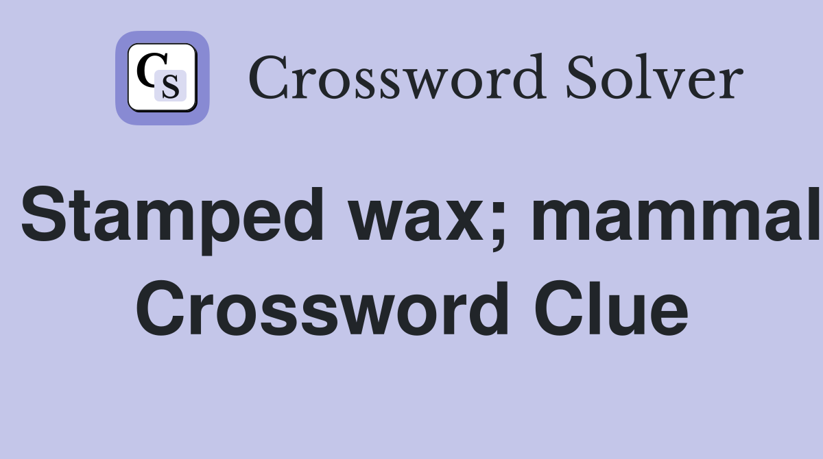Stamped wax; mammal Crossword Clue