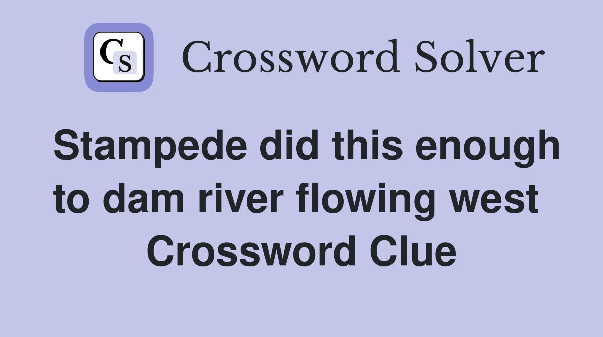 Stampede did this enough to dam river flowing west  Crossword Clue