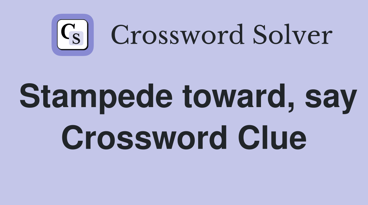 Stampede toward, say Crossword Clue