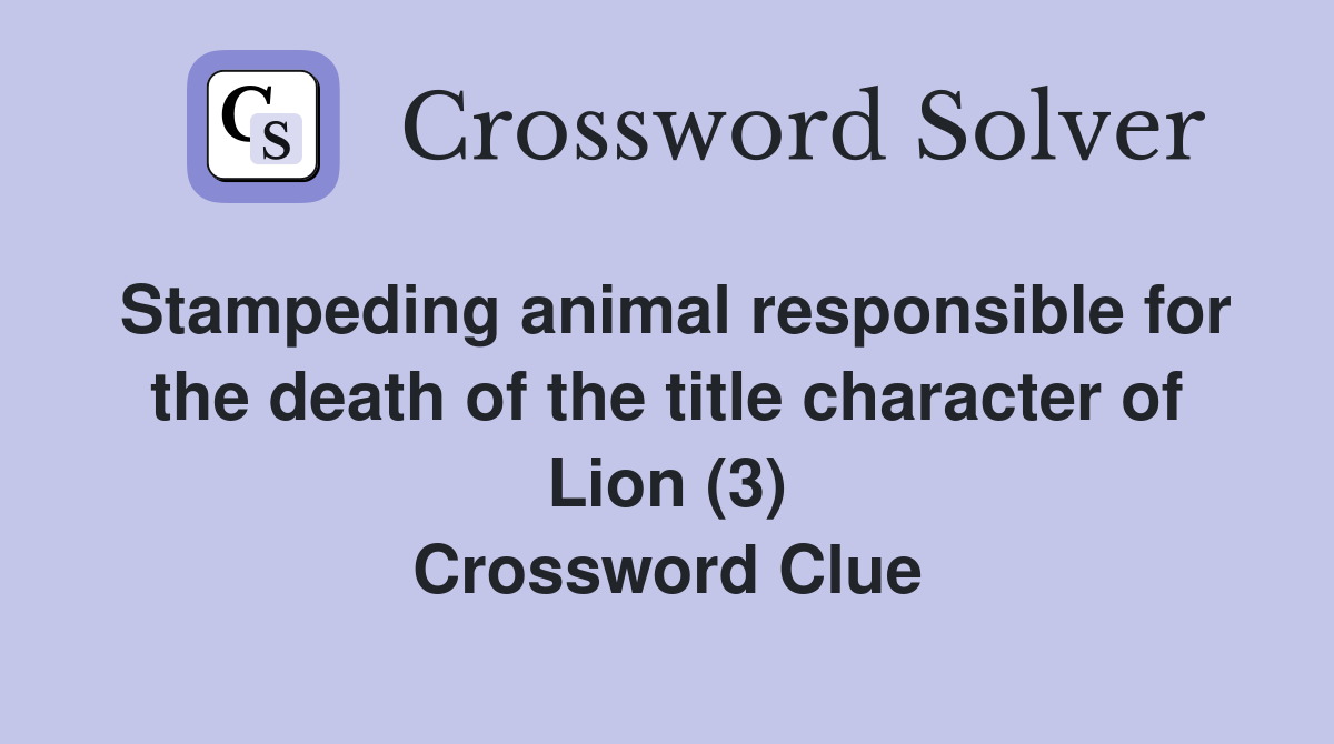 Stampeding animal responsible for the death of the title character of Lion (3) Crossword Clue