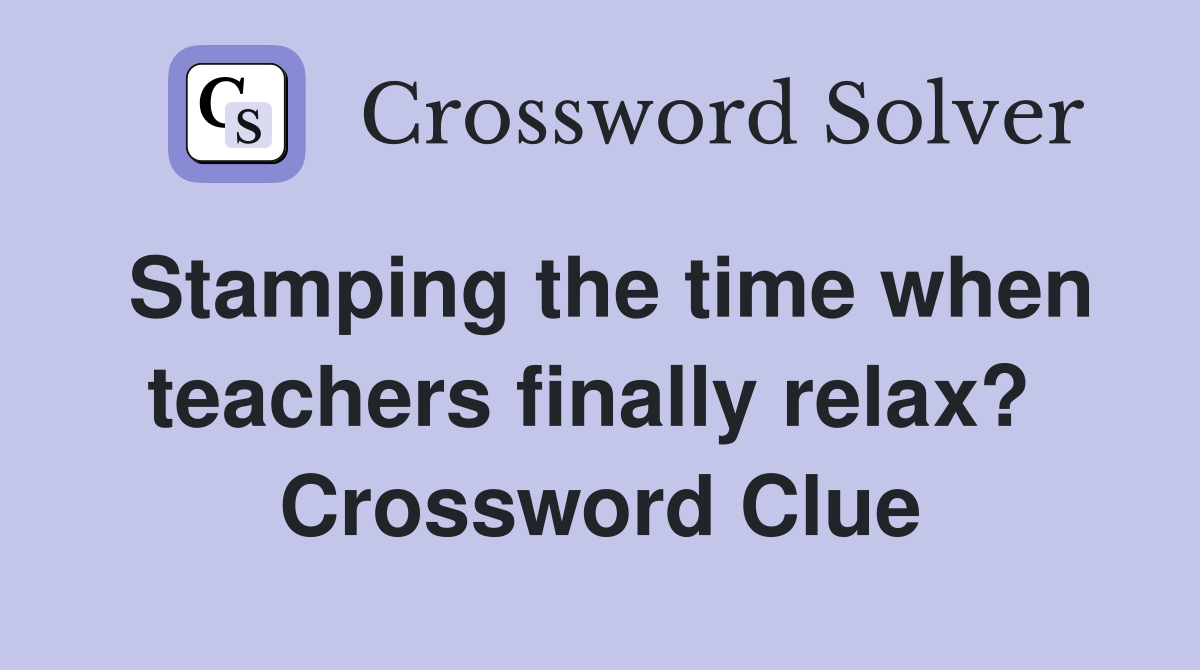 Stamping the time when teachers finally relax?  Crossword Clue