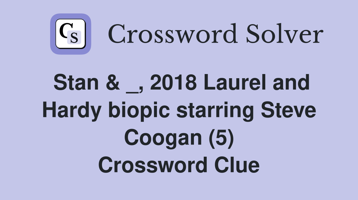 Stan & _, 2018 Laurel and Hardy biopic starring Steve Coogan (5) Crossword Clue