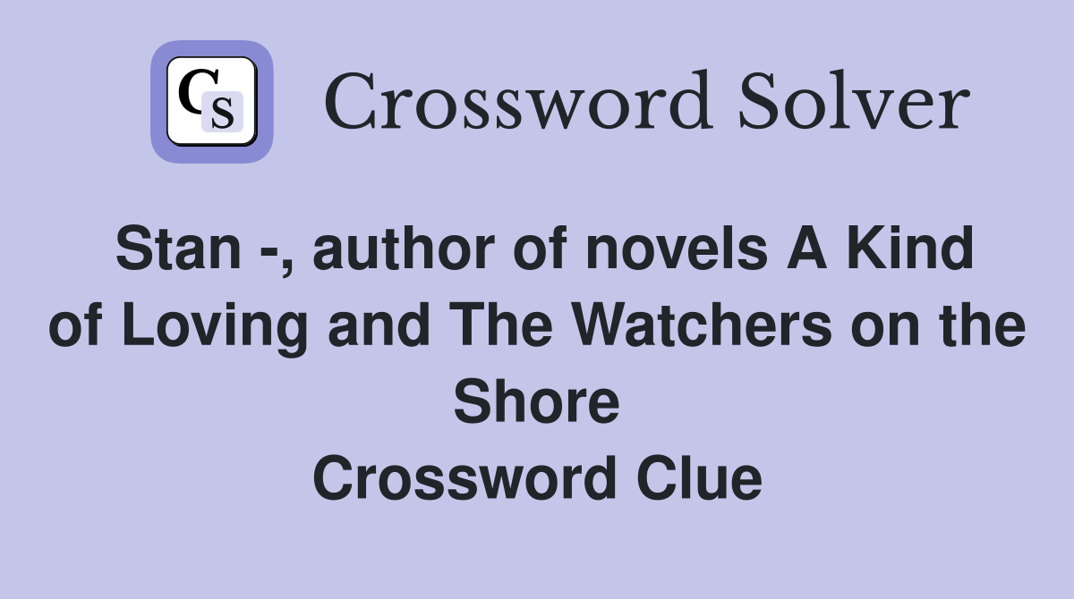 Stan -, author of novels A Kind of Loving and The Watchers on the Shore Crossword Clue