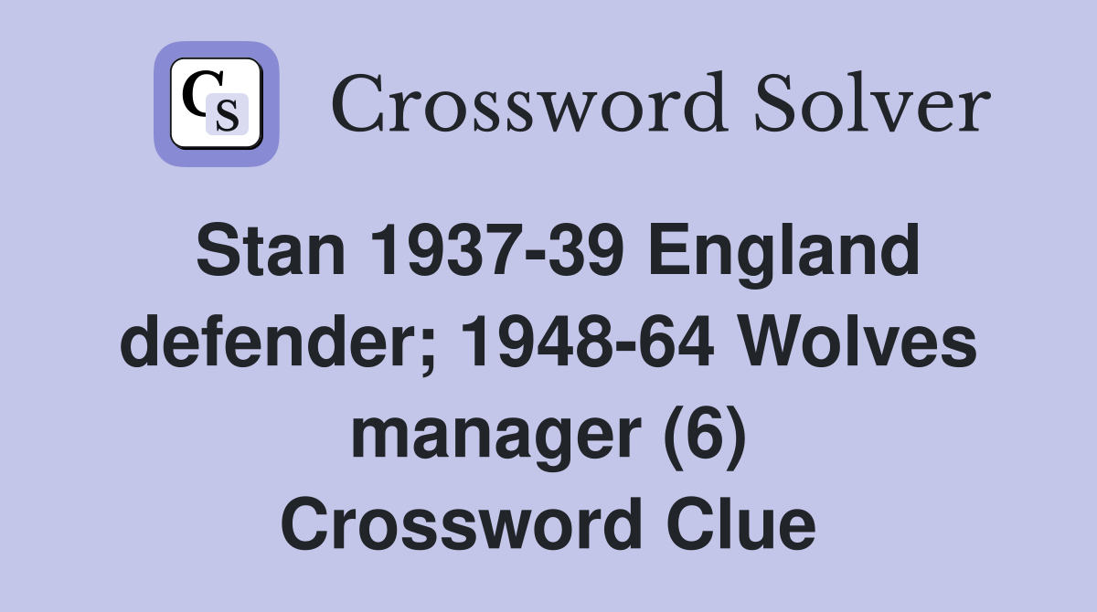 Stan 1937-39 England defender; 1948-64 Wolves manager (6) Crossword Clue
