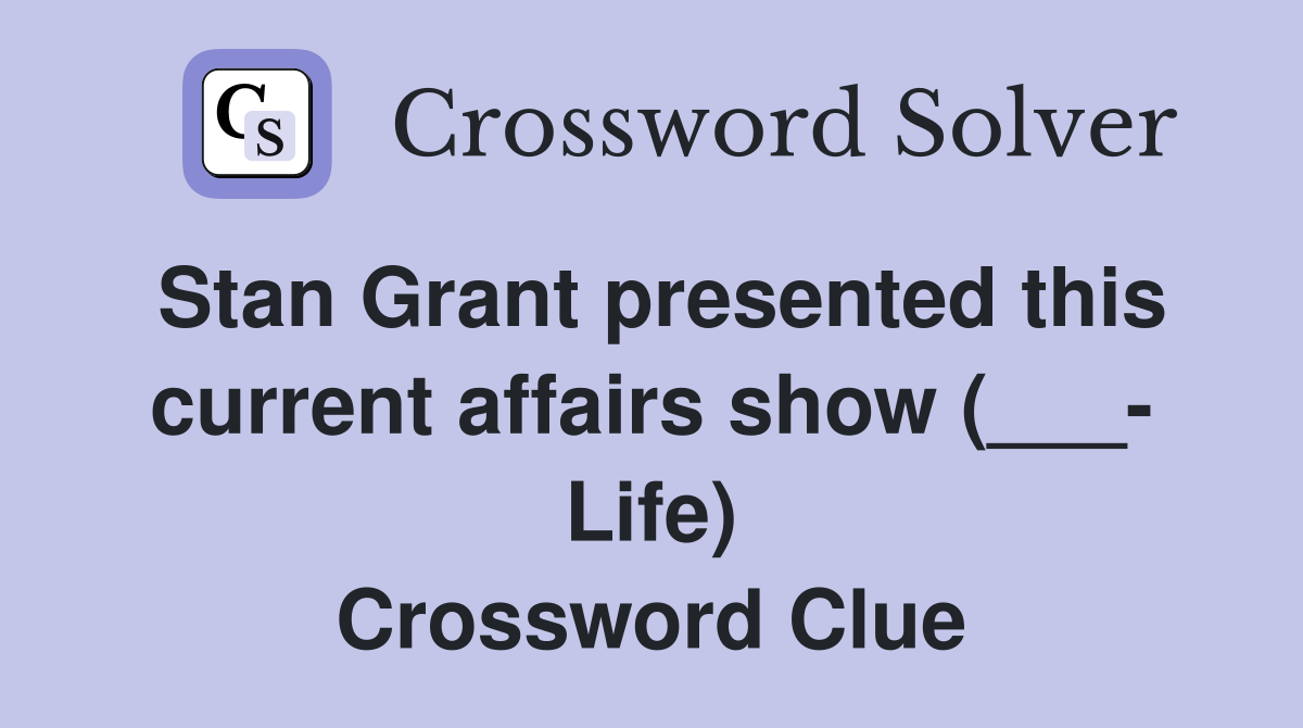 Stan Grant presented this current affairs show (___- Life) Crossword Clue