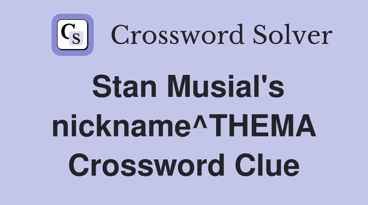 Stan Musial's nickname^THEMA Crossword Clue