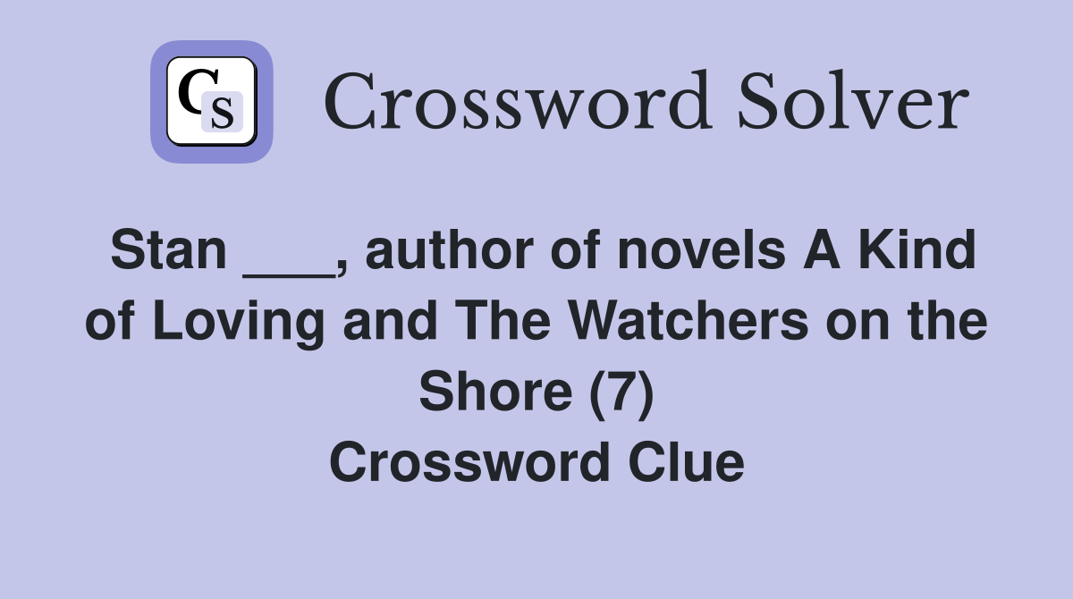 Stan ___, author of novels A Kind of Loving and The Watchers on the Shore (7) Crossword Clue