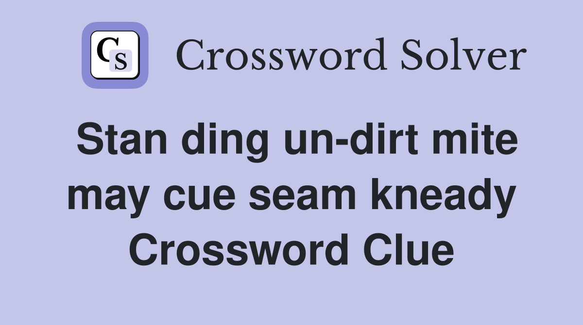 Stan ding un-dirt mite may cue seam kneady Crossword Clue
