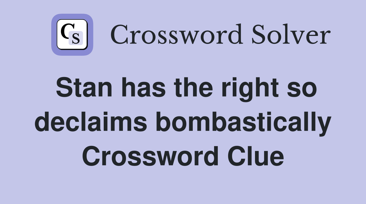 Stan has the right so declaims bombastically Crossword Clue