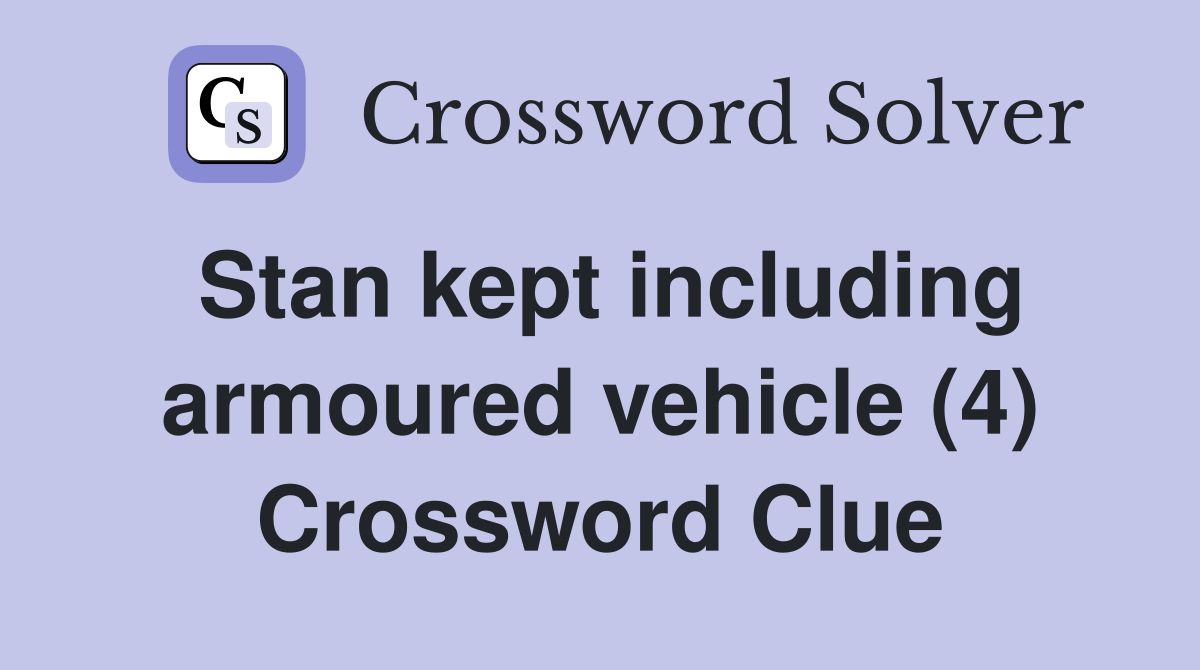 Stan kept including armoured vehicle (4) Crossword Clue