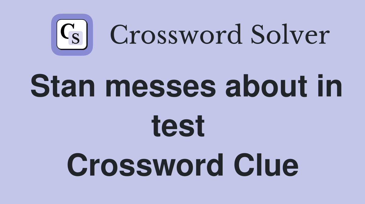 Stan messes about in test  Crossword Clue