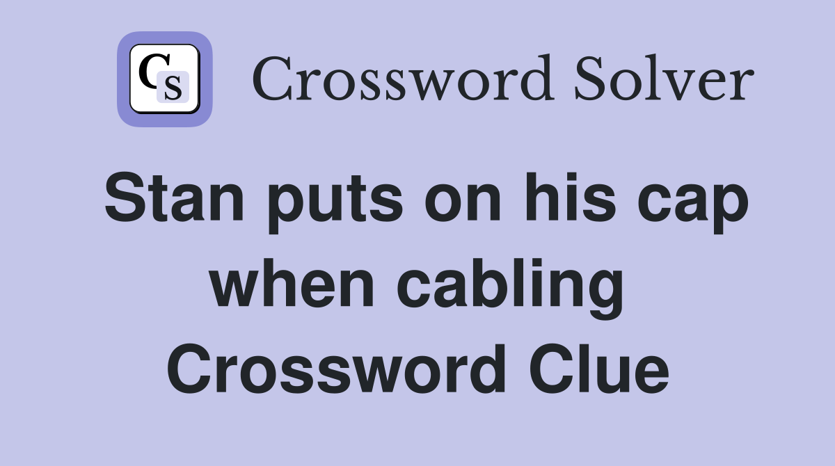 Stan puts on his cap when cabling Crossword Clue