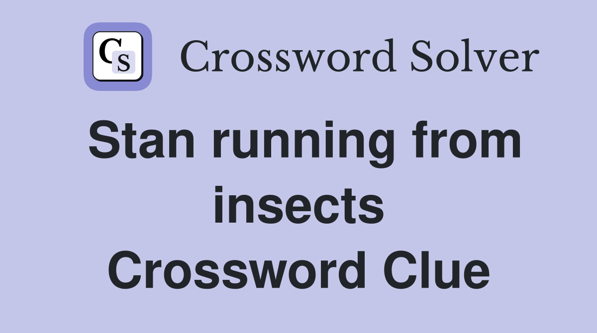 Stan running from insects Crossword Clue